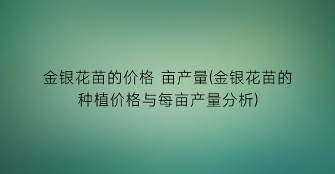 金银花苗的价格 亩产量(金银花苗的种植价格与每亩产量分析)